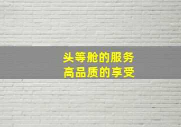 头等舱的服务 高品质的享受